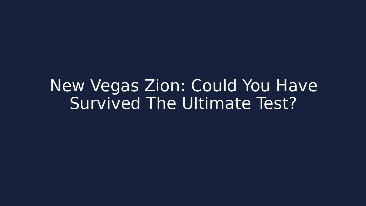 New Vegas Zion: Could You Have Survived The Ultimate Test?