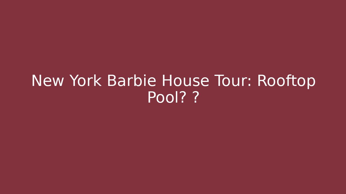 New York Barbie House Tour: Rooftop Pool? 🗽