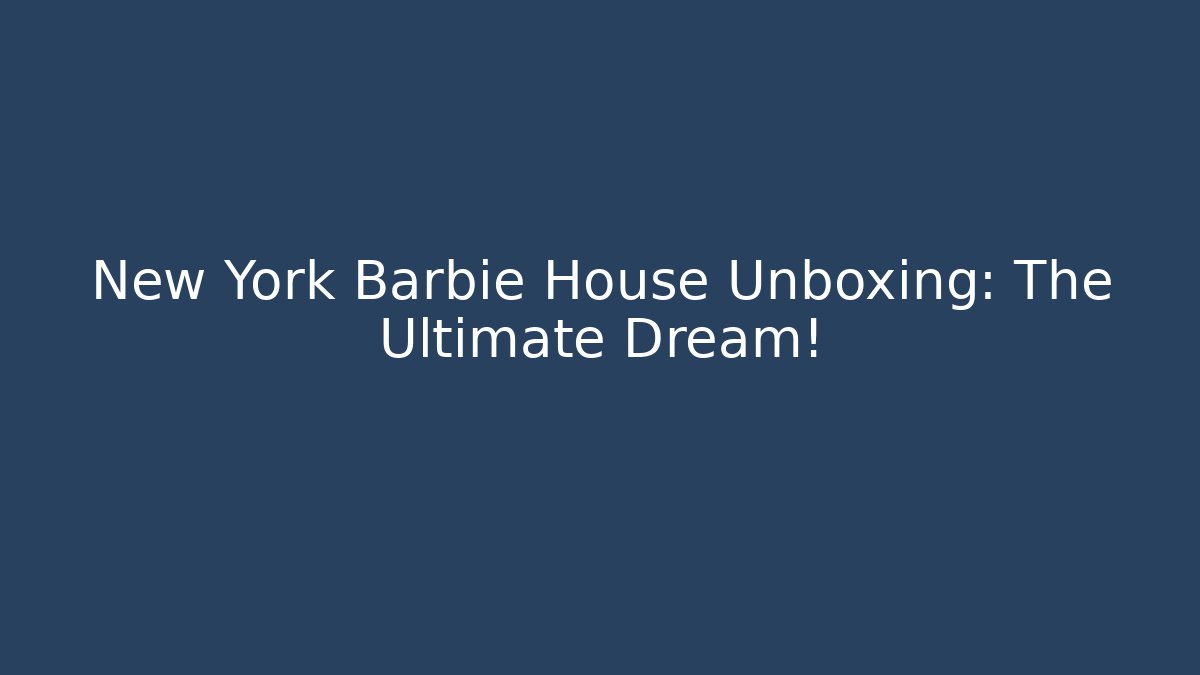 New York Barbie House Unboxing: The Ultimate Dream!