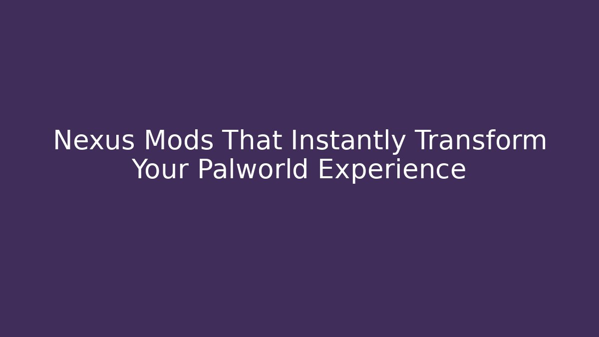 Nexus Mods That Instantly Transform Your Palworld Experience