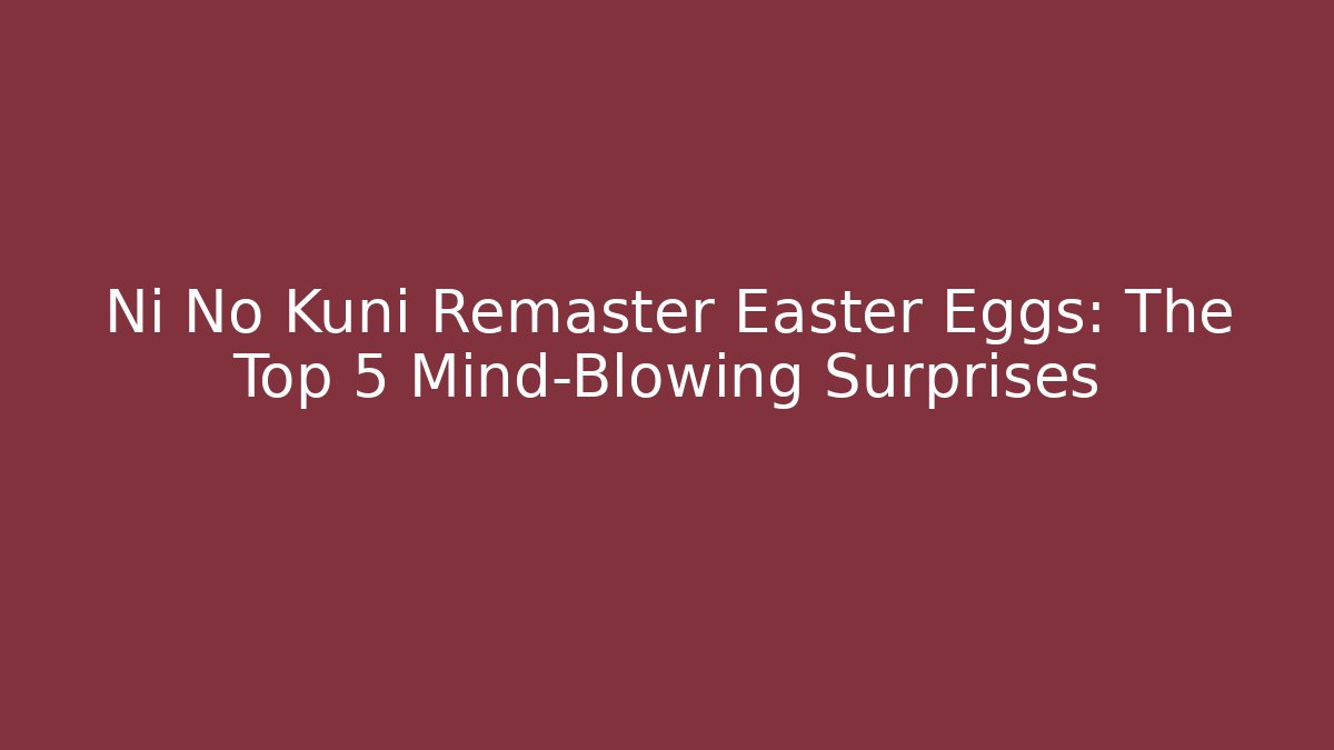Ni No Kuni Remaster Easter Eggs: The Top 5 Mind-Blowing Surprises
