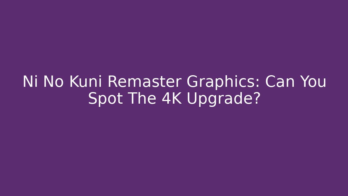 Ni No Kuni Remaster Graphics: Can You Spot The 4K Upgrade?