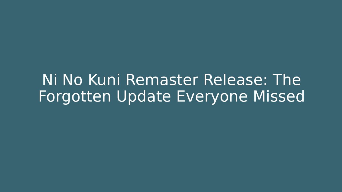 Ni No Kuni Remaster Release: The Forgotten Update Everyone Missed