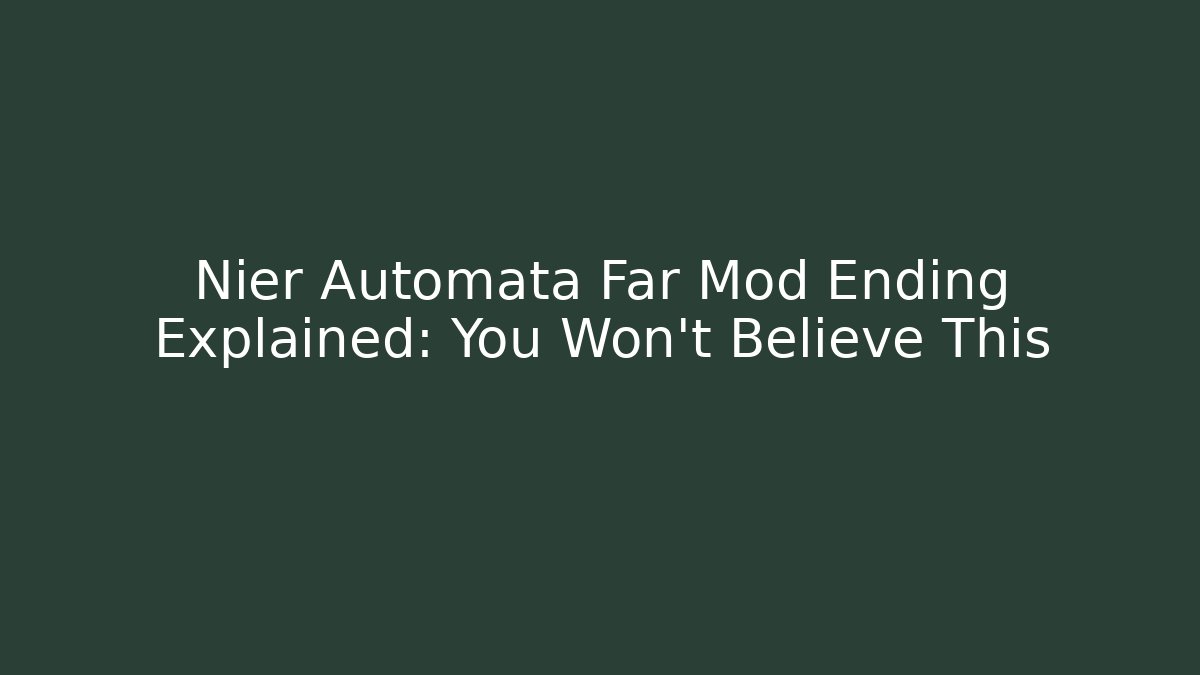 Nier Automata Far Mod Ending Explained: You Won't Believe This - NADclinic