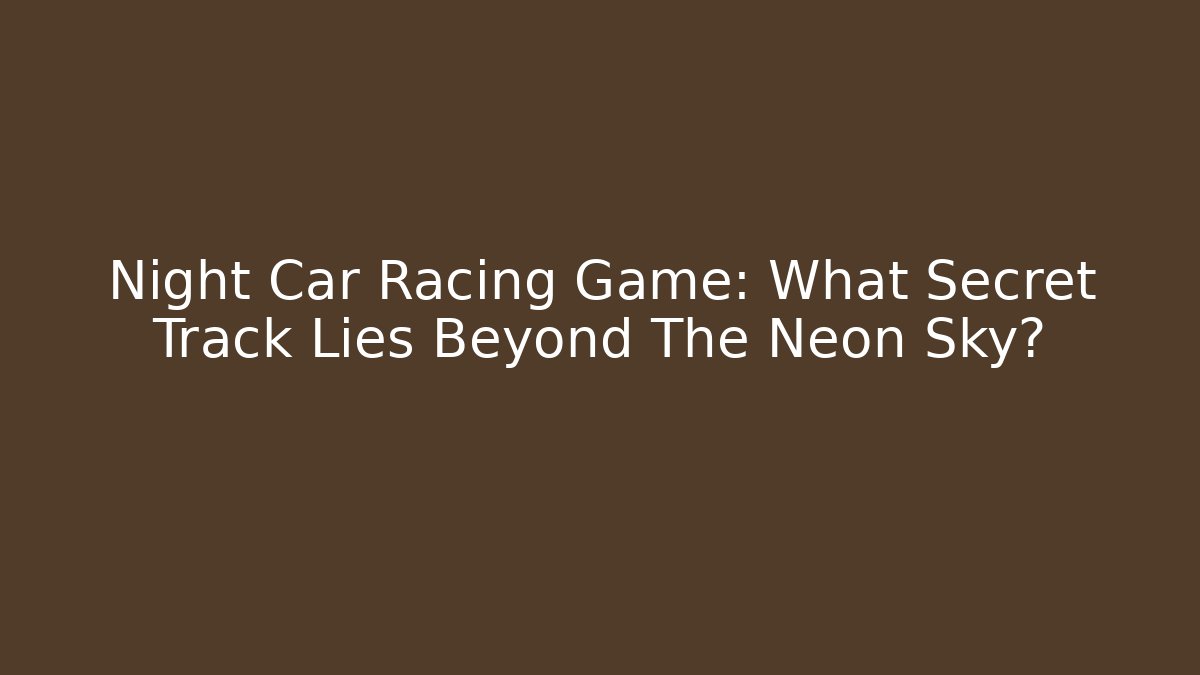 Night Car Racing Game: What Secret Track Lies Beyond The Neon Sky? - NADclinic
