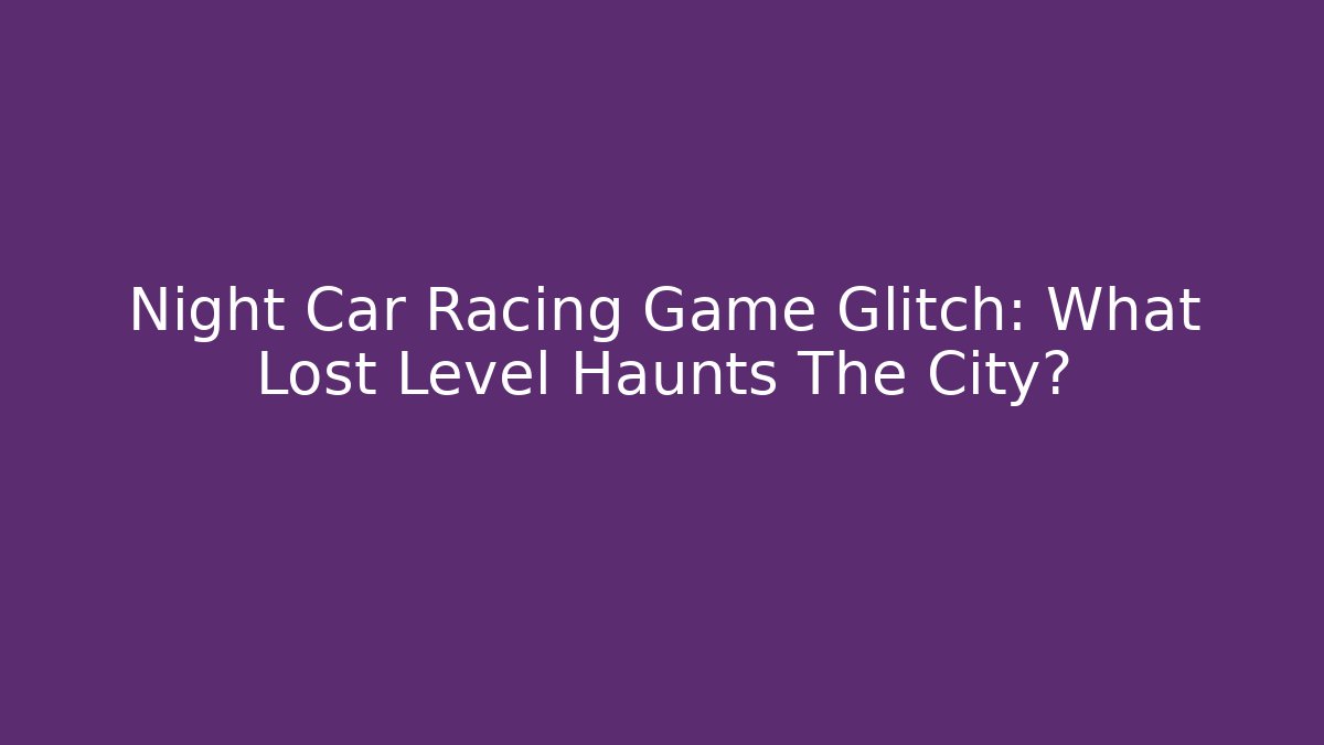 Night Car Racing Game Glitch: What Lost Level Haunts The City?