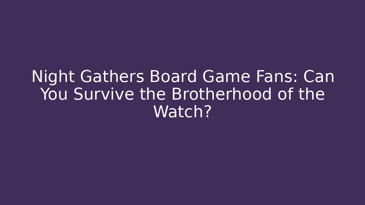 Night Gathers Board Game Fans: Can You Survive the Brotherhood of the Watch? - NADclinic