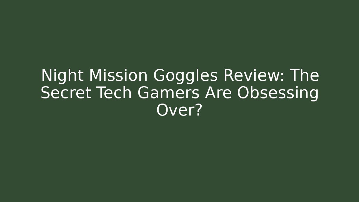Night Mission Goggles Review: The Secret Tech Gamers Are Obsessing Over?