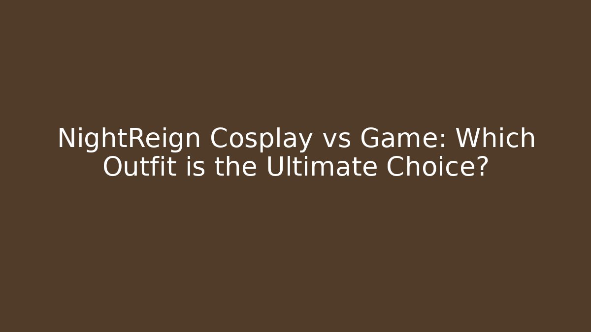 NightReign Cosplay vs Game: Which Outfit is the Ultimate Choice?