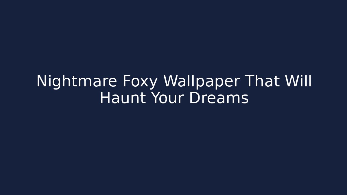 Nightmare Foxy Wallpaper That Will Haunt Your Dreams