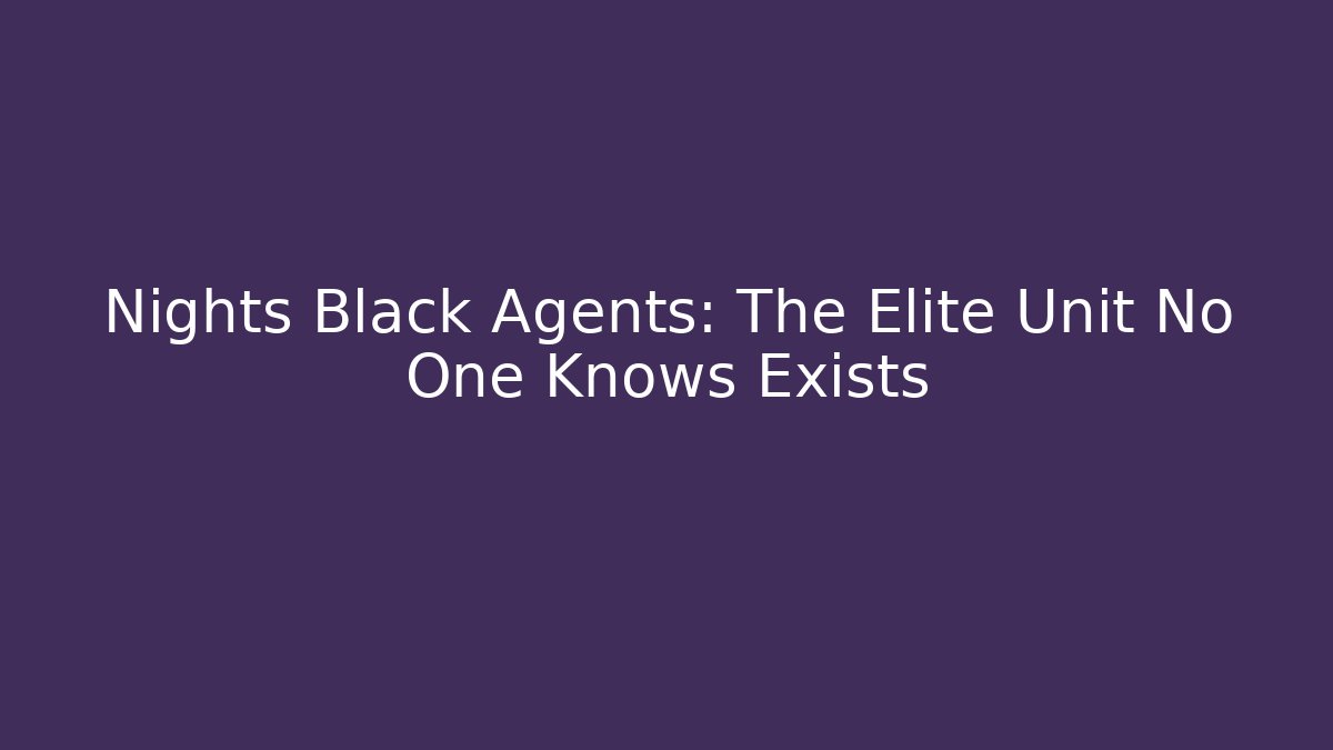 Nights Black Agents: The Elite Unit No One Knows Exists
