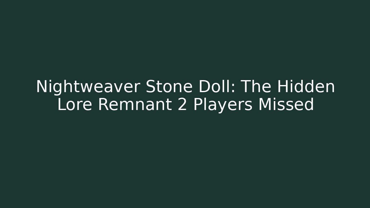 Nightweaver Stone Doll: The Hidden Lore Remnant 2 Players Missed - NADclinic