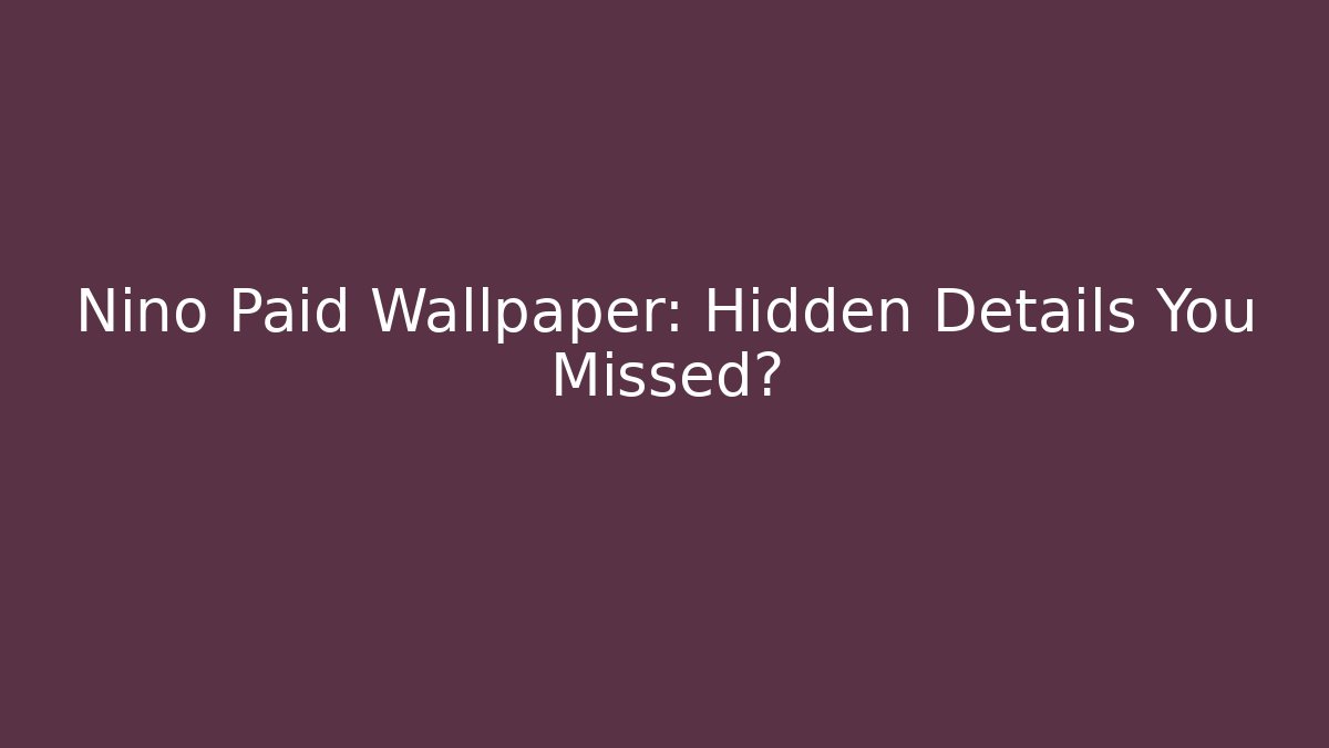 Nino Paid Wallpaper: Hidden Details You Missed?