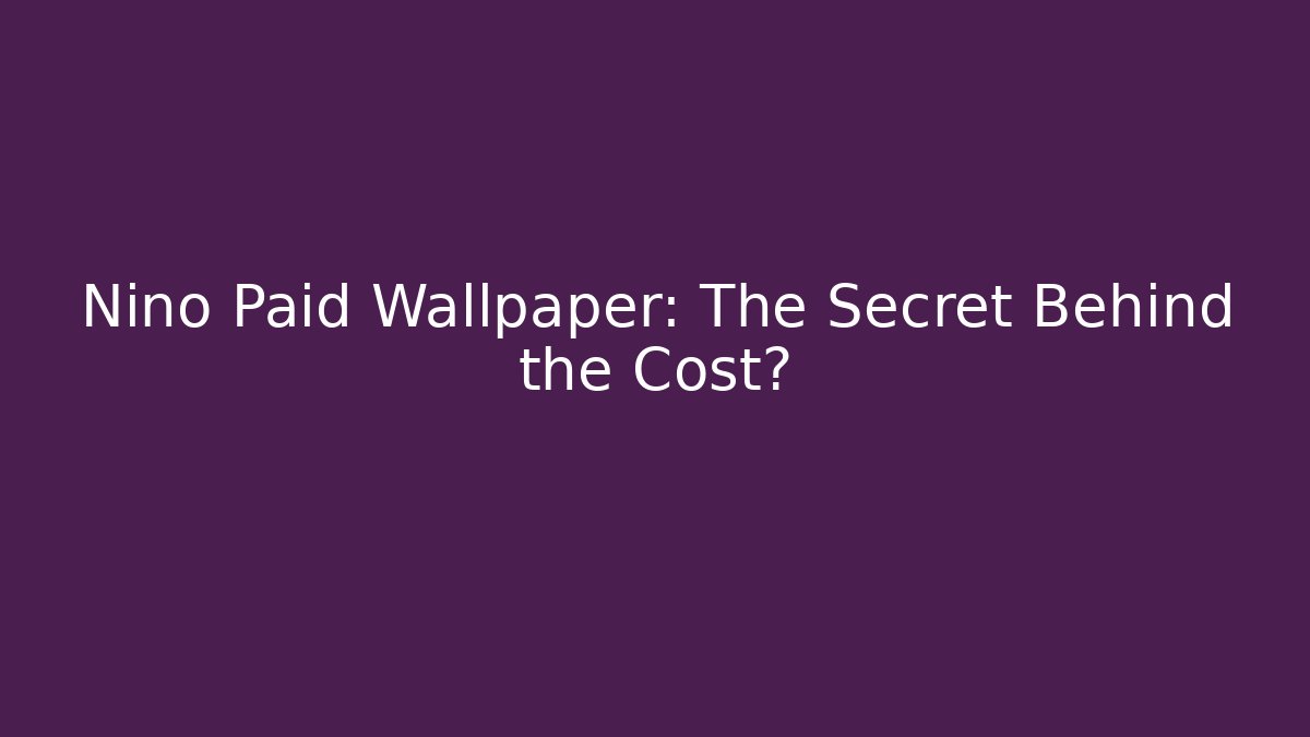 Nino Paid Wallpaper: The Secret Behind the Cost?
