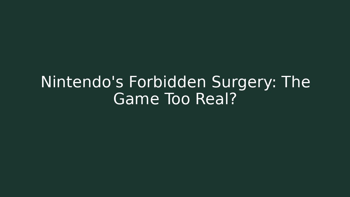 Nintendo's Forbidden Surgery: The Game Too Real?