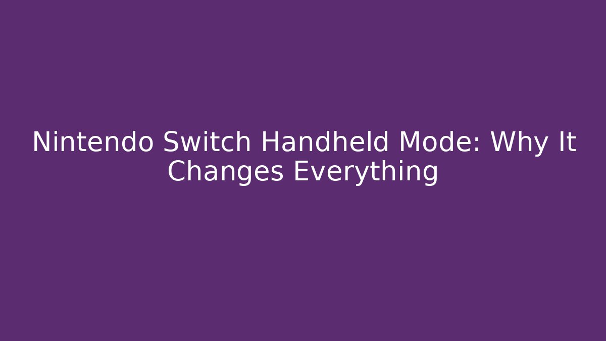 Nintendo Switch Handheld Mode: Why It Changes Everything