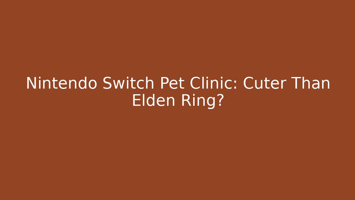 Nintendo Switch Pet Clinic: Cuter Than Elden Ring?