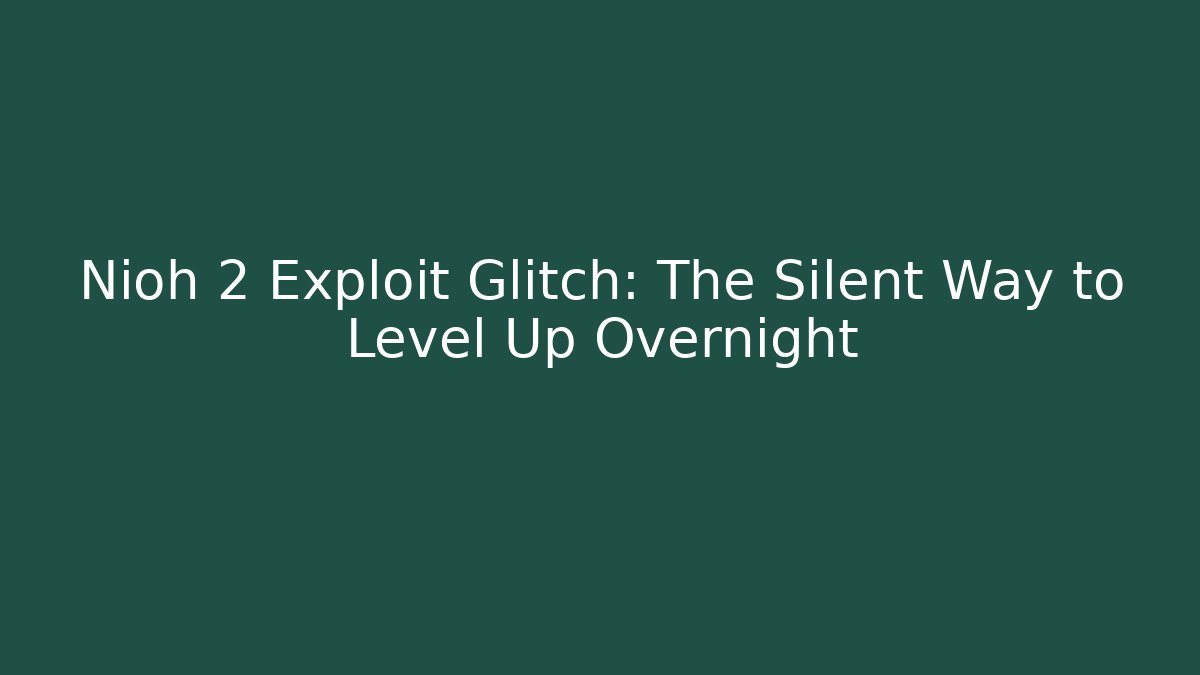Nioh 2 Exploit Glitch: The Silent Way to Level Up Overnight