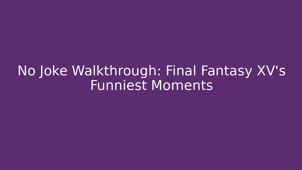 No Joke Walkthrough: Final Fantasy XV's Funniest Moments