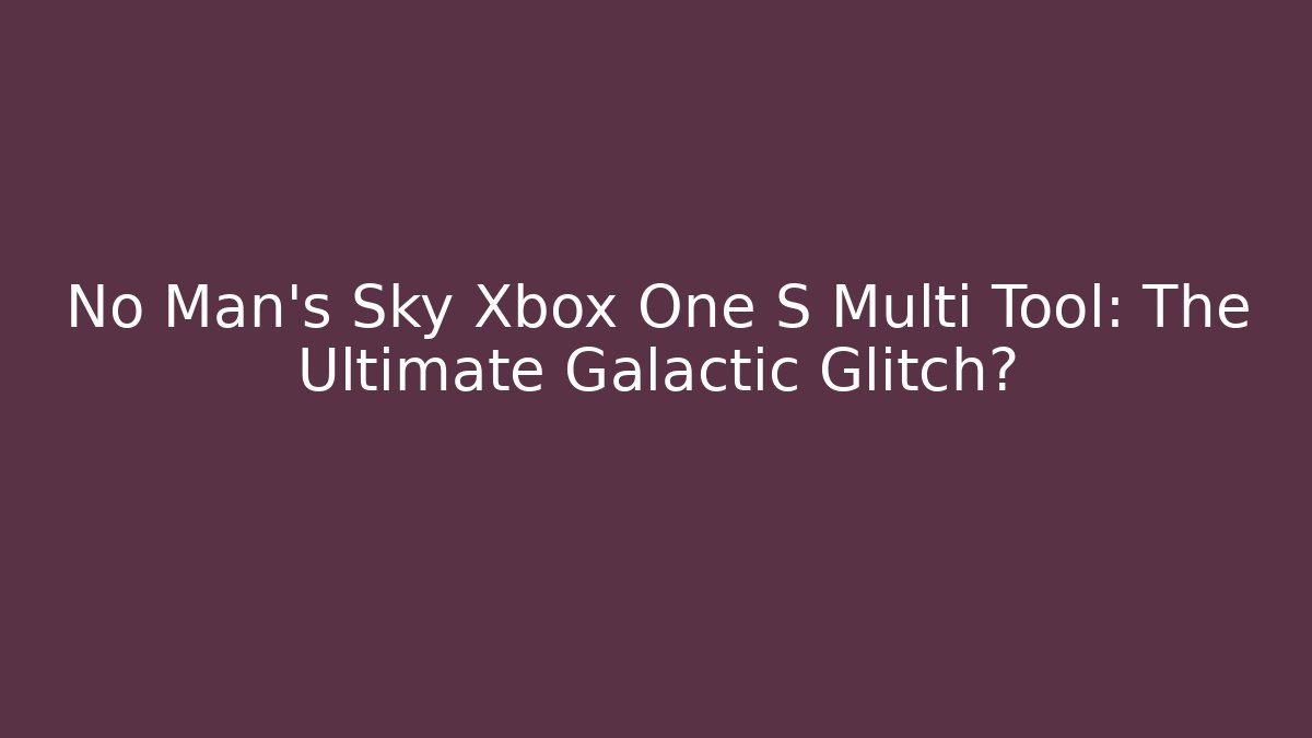 No Man's Sky Xbox One S Multi Tool: The Ultimate Galactic Glitch? - NADclinic