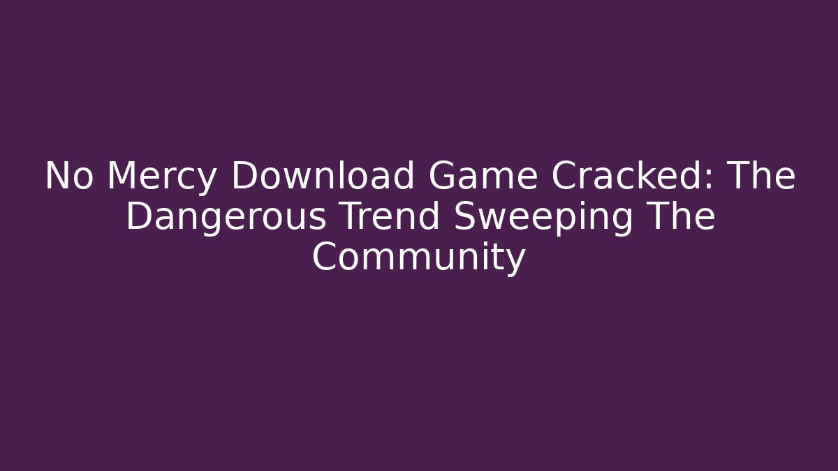 No Mercy Download Game Cracked: The Dangerous Trend Sweeping The Community