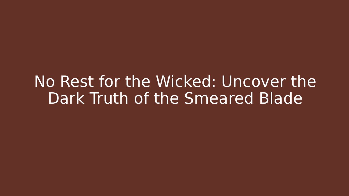 No Rest for the Wicked: Uncover the Dark Truth of the Smeared Blade