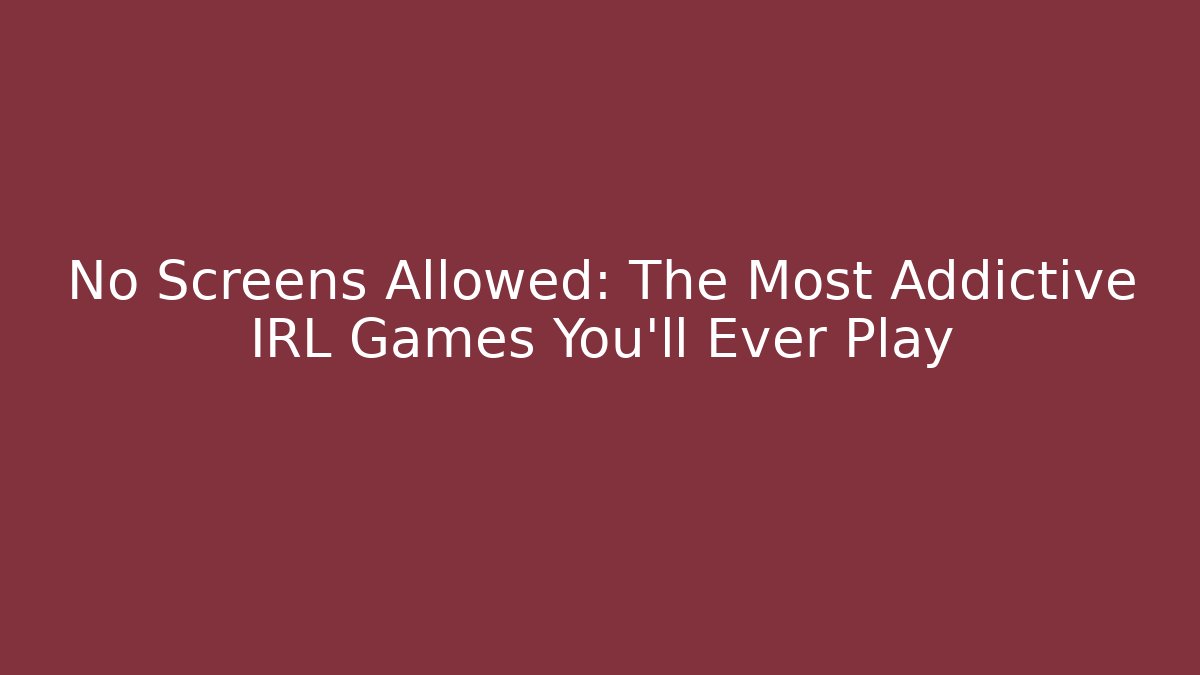 No Screens Allowed: The Most Addictive IRL Games You'll Ever Play