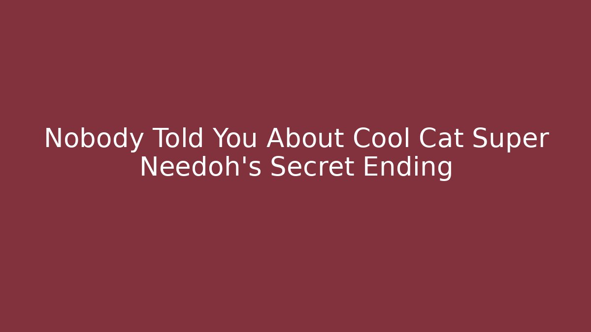 Nobody Told You About Cool Cat Super Needoh's Secret Ending