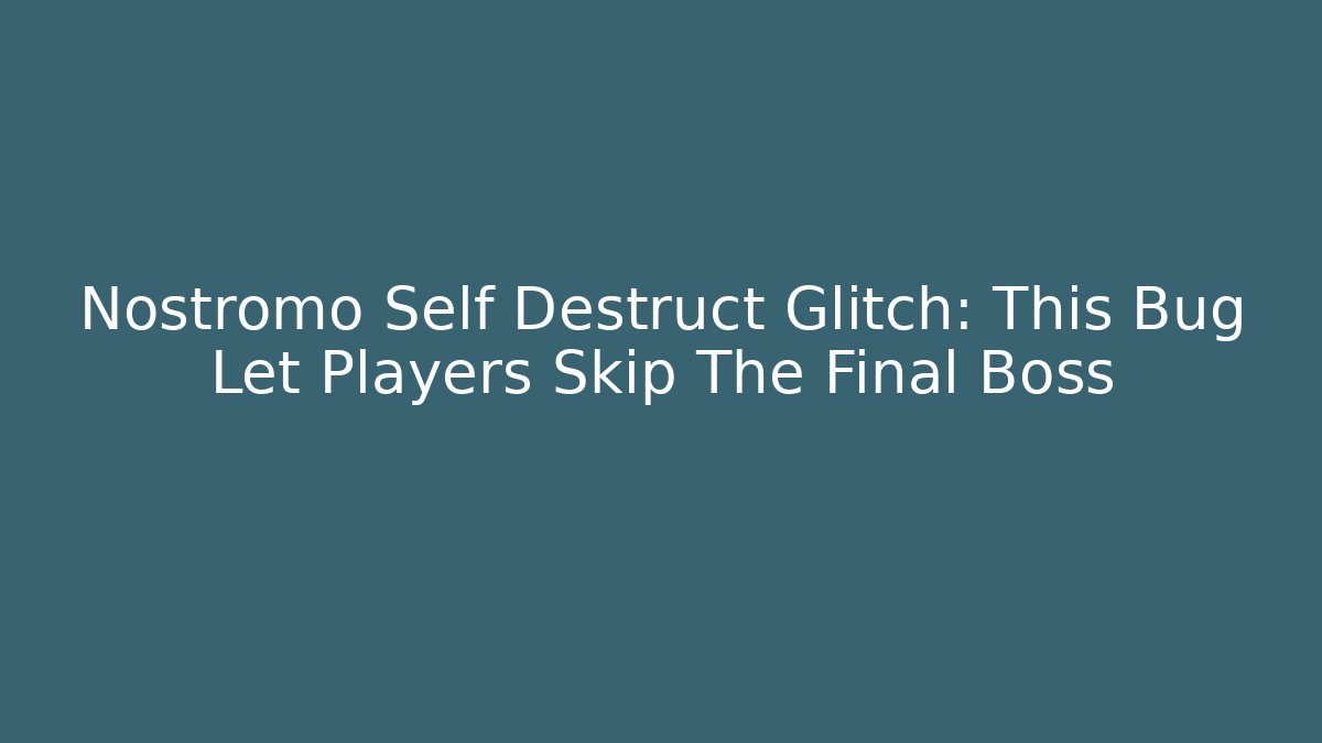 Nostromo Self Destruct Glitch: This Bug Let Players Skip The Final Boss