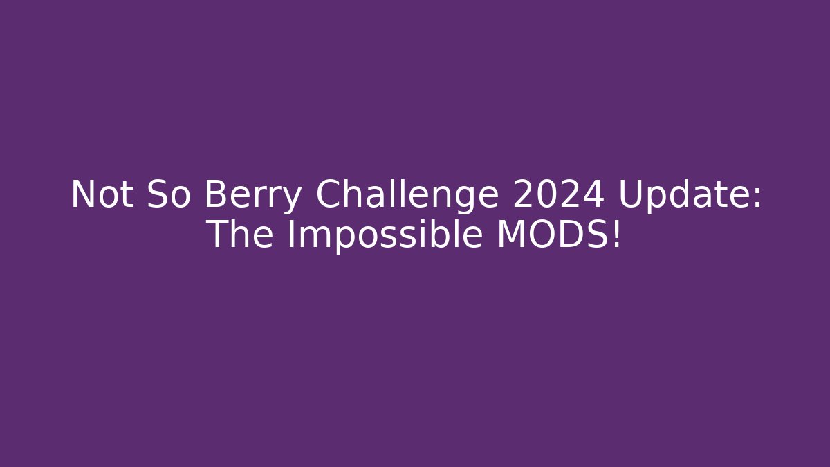 Not So Berry Challenge 2024 Update: The Impossible MODS! - NADclinic