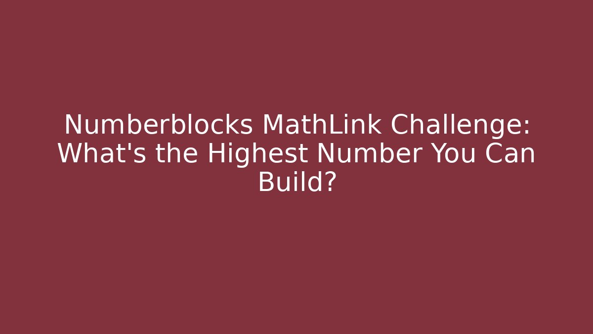 Numberblocks MathLink Challenge: What’s the Highest Number You Can Build?