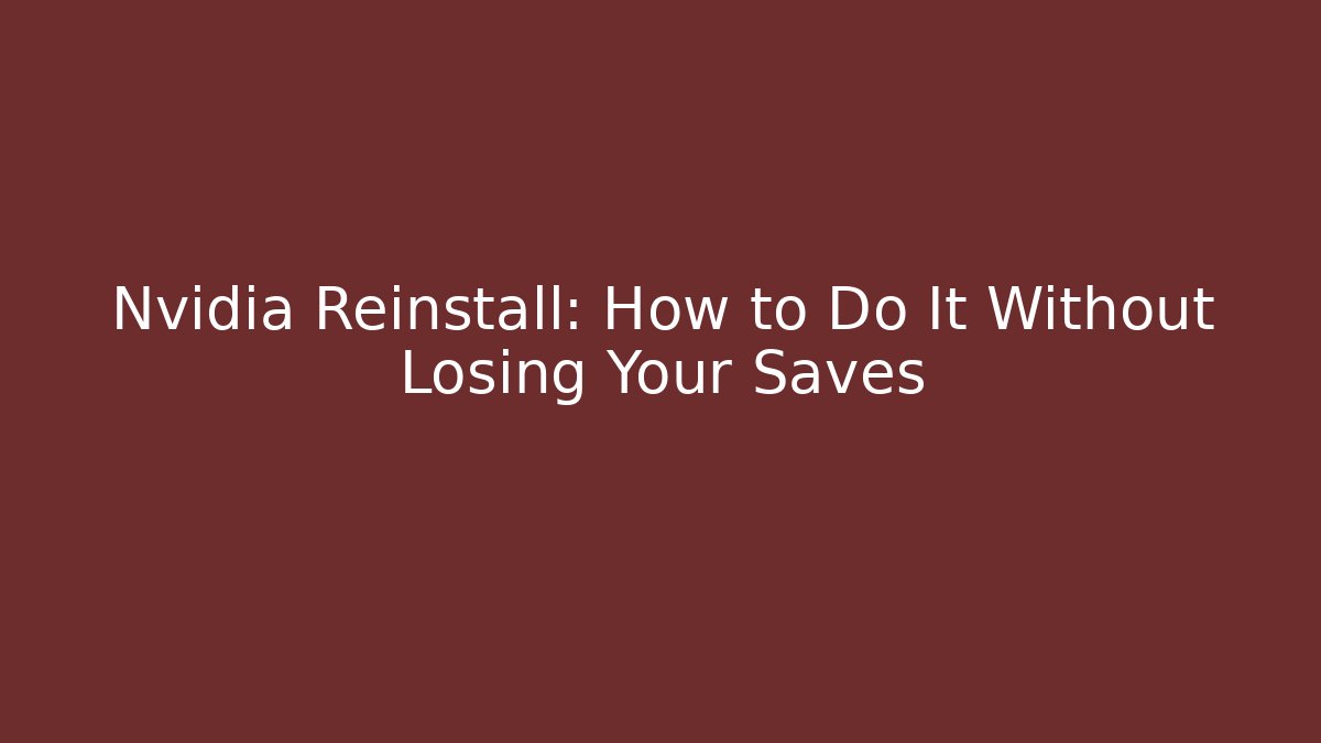 Nvidia Reinstall: How to Do It Without Losing Your Saves