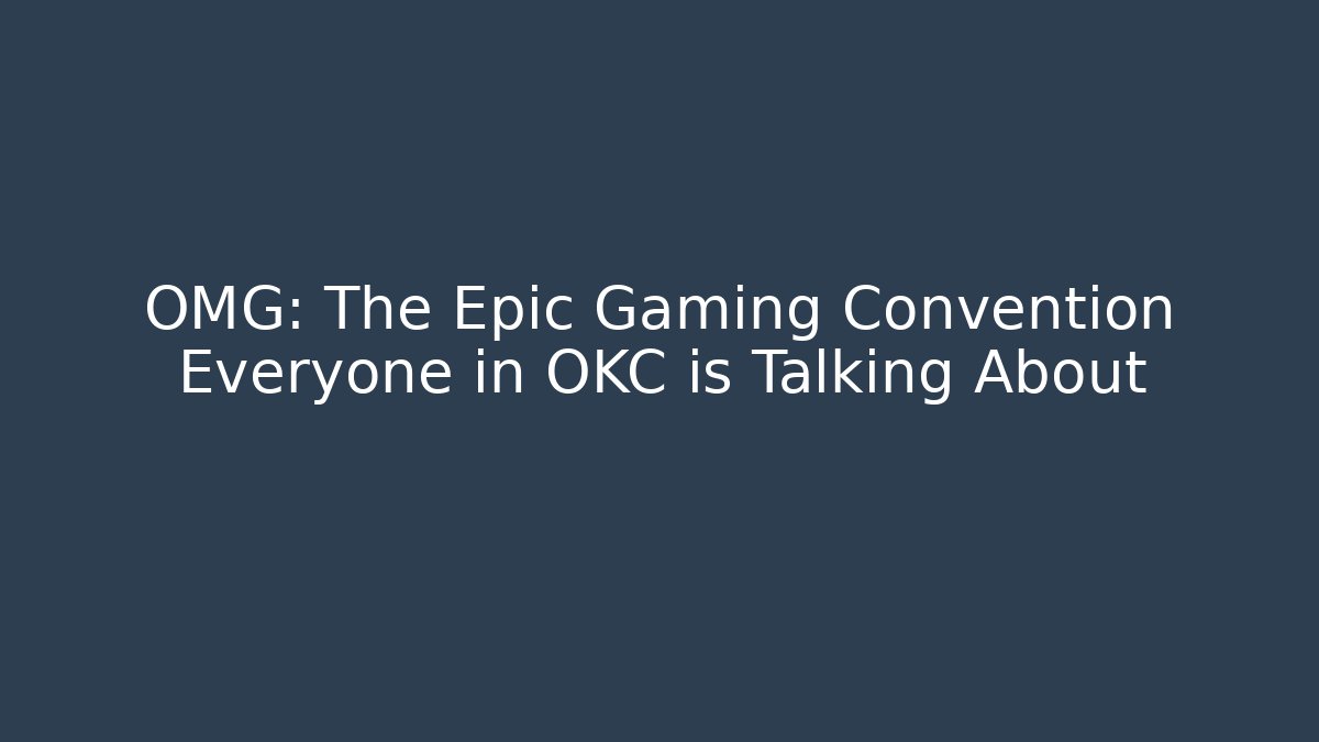 OMG: The Epic Gaming Convention Everyone in OKC is Talking About
