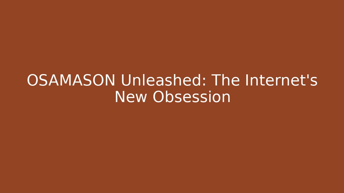 OSAMASON Unleashed: The Internet's New Obsession
