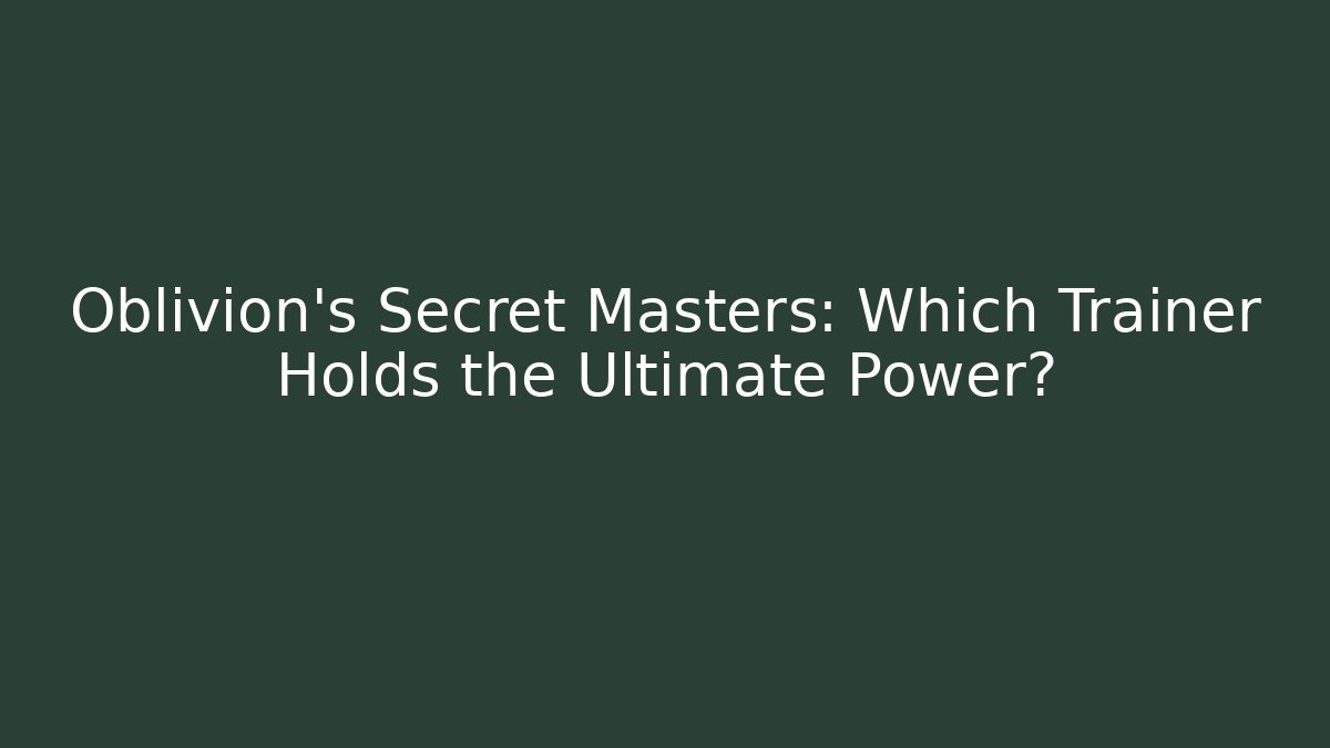 Oblivion's Secret Masters: Which Trainer Holds the Ultimate Power?