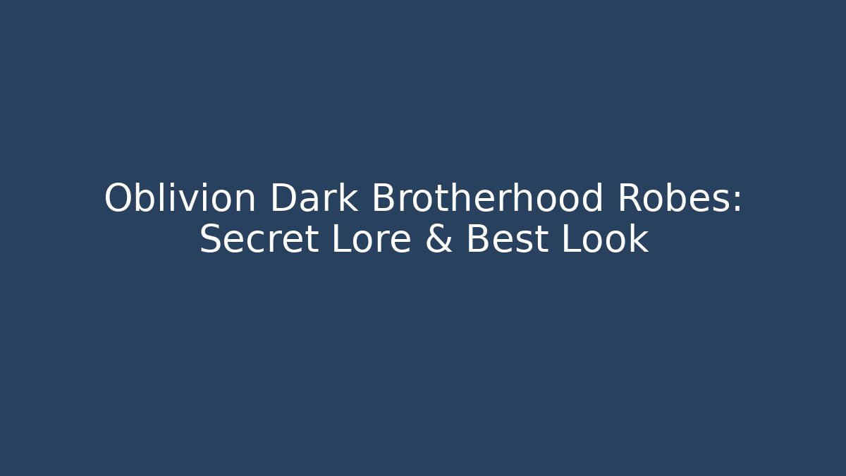 Oblivion Dark Brotherhood Robes: Secret Lore & Best Look