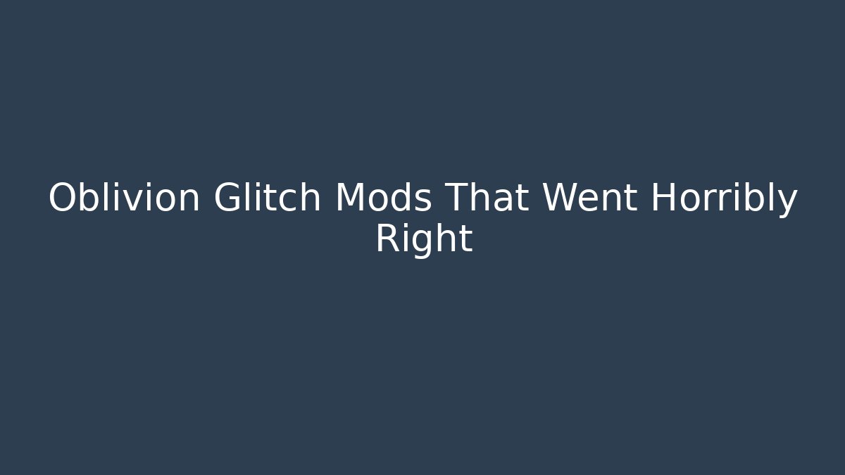 Oblivion Glitch Mods That Went Horribly Right