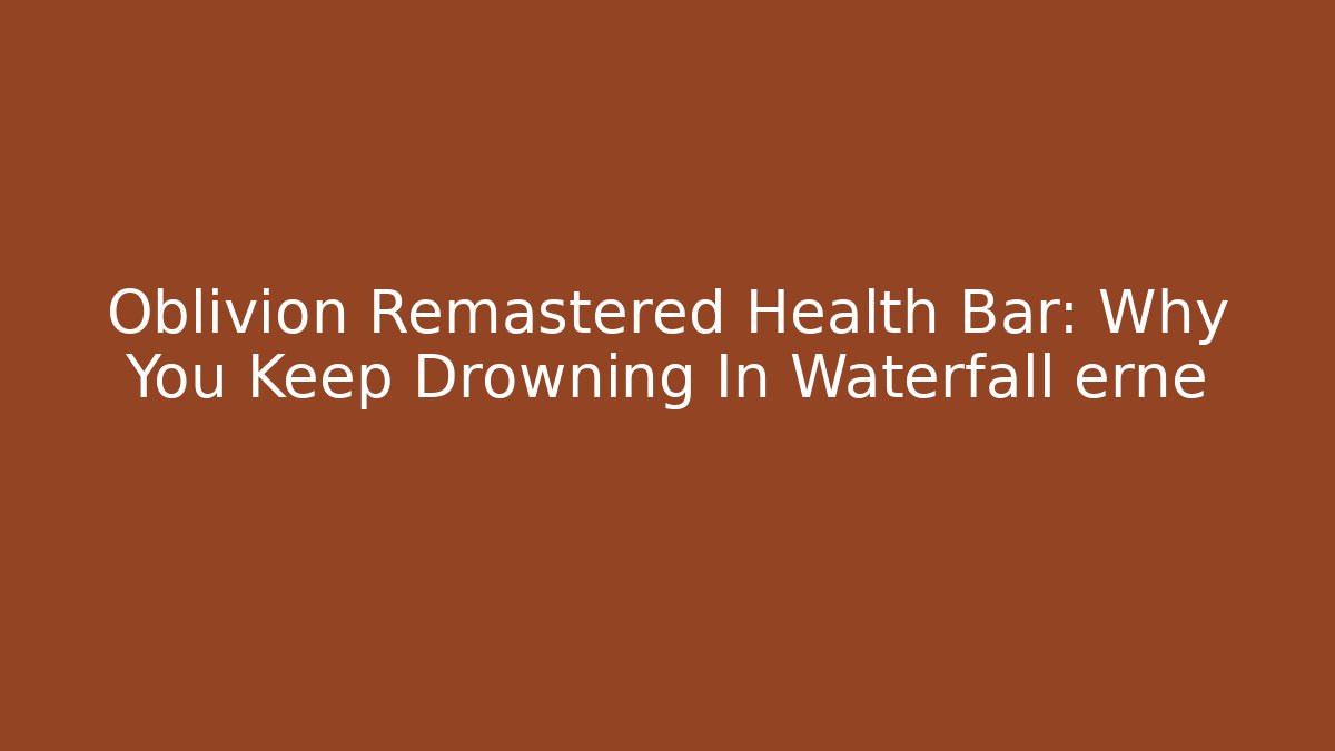 Oblivion Remastered Health Bar: Why You Keep Drowning In Waterfall erne