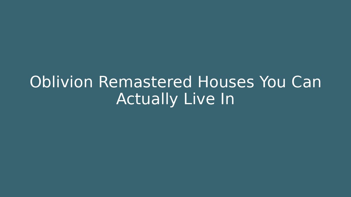 Oblivion Remastered Houses You Can Actually Live In