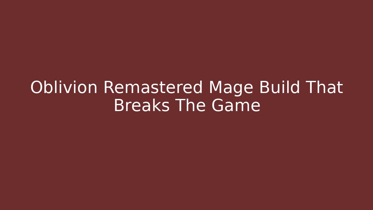 Oblivion Remastered Mage Build That Breaks The Game