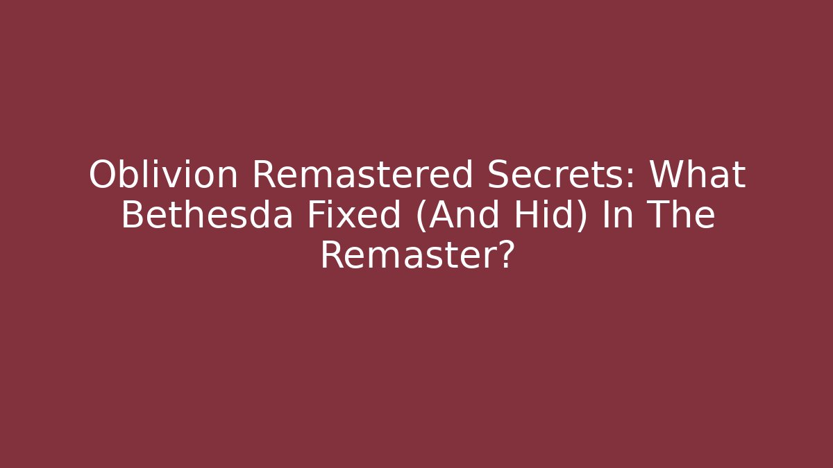 Oblivion Remastered Secrets: What Bethesda Fixed (And Hid) In The Remaster? - NADclinic