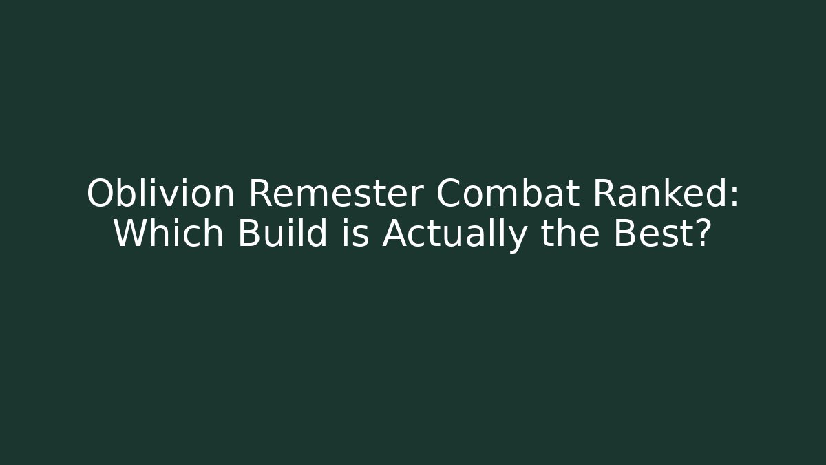 Oblivion Remester Combat Ranked: Which Build is Actually the Best?