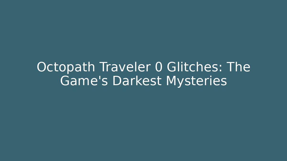 Octopath Traveler 0 Glitches: The Game's Darkest Mysteries