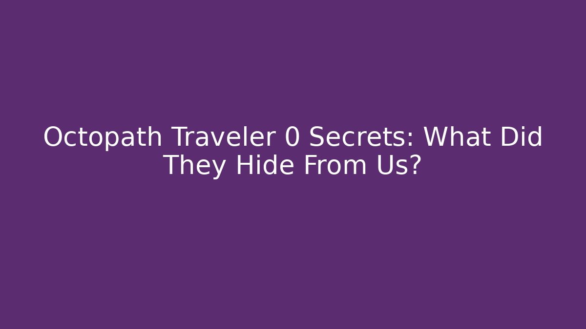 Octopath Traveler 0 Secrets: What Did They Hide From Us?