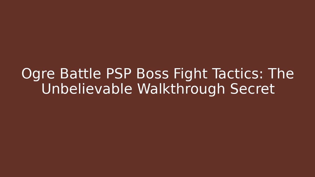 Ogre Battle PSP Boss Fight Tactics: The Unbelievable Walkthrough Secret