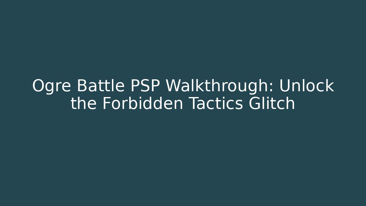 Ogre Battle PSP Walkthrough: Unlock the Forbidden Tactics Glitch