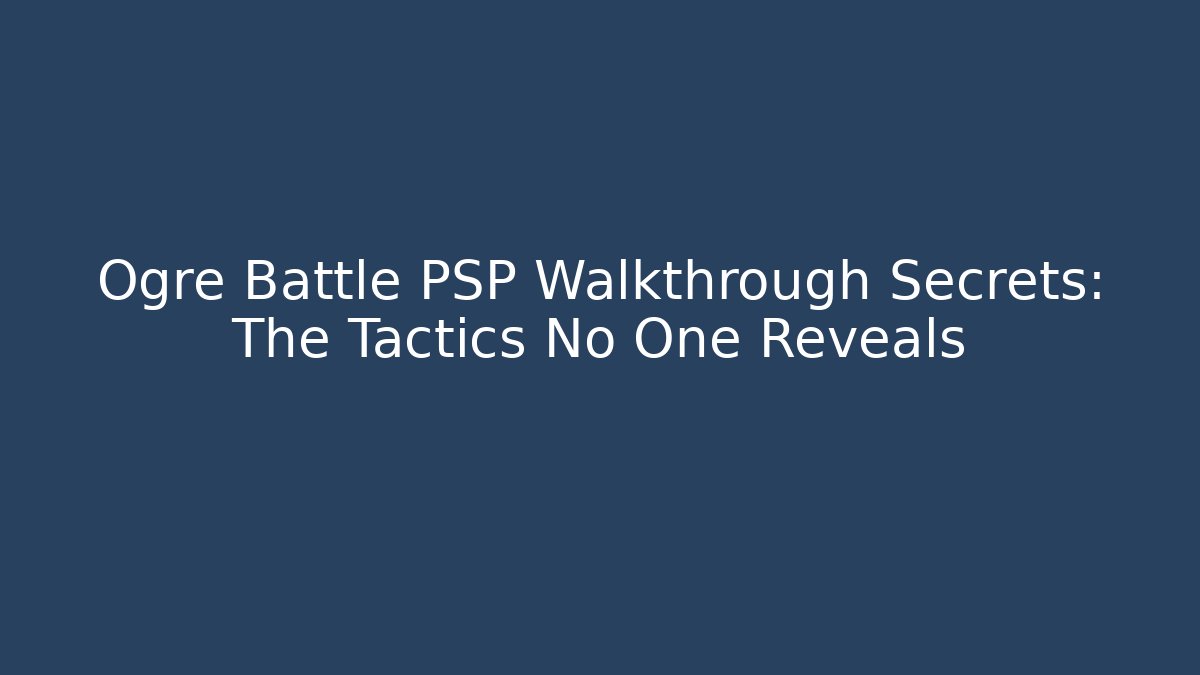 Ogre Battle PSP Walkthrough Secrets: The Tactics No One Reveals