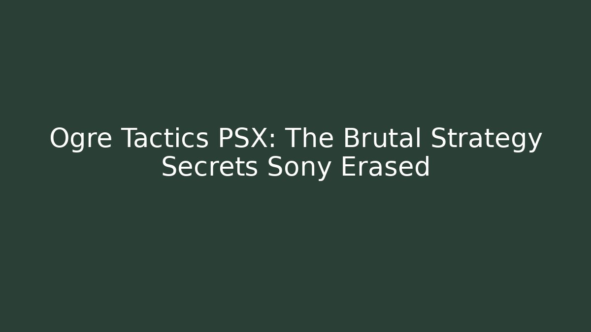 Ogre Tactics PSX: The Brutal Strategy Secrets Sony Erased