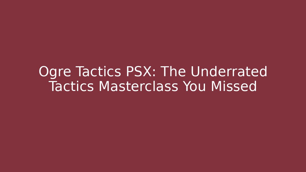 Ogre Tactics PSX: The Underrated Tactics Masterclass You Missed