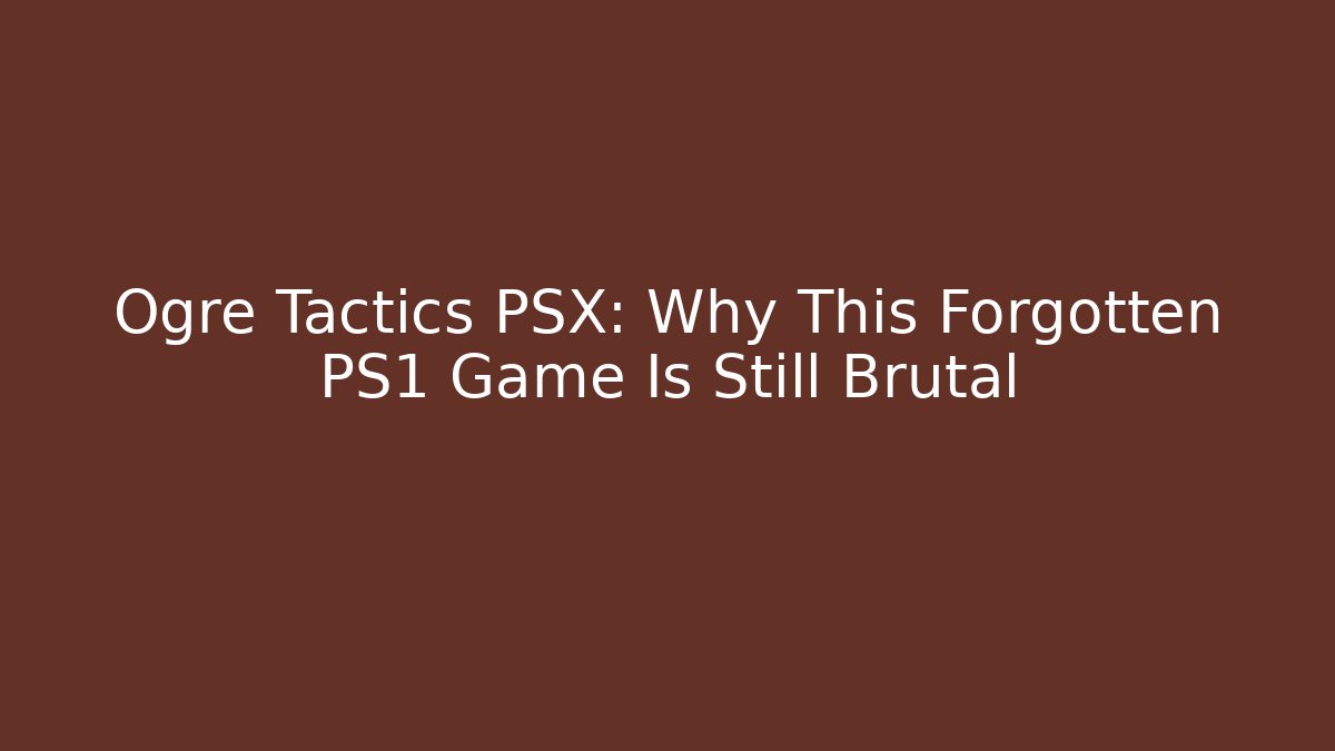 Ogre Tactics PSX: Why This Forgotten PS1 Game Is Still Brutal - NADclinic